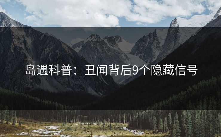 岛遇科普：丑闻背后9个隐藏信号