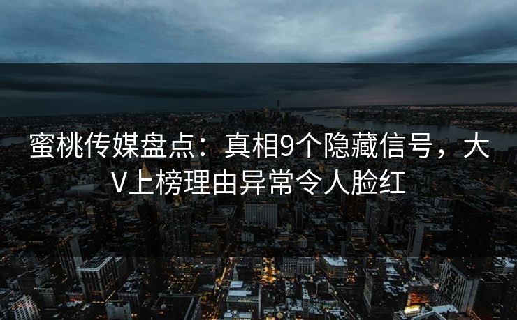 蜜桃传媒盘点：真相9个隐藏信号，大V上榜理由异常令人脸红
