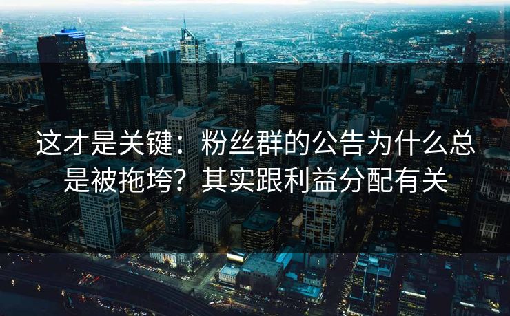 这才是关键：粉丝群的公告为什么总是被拖垮？其实跟利益分配有关