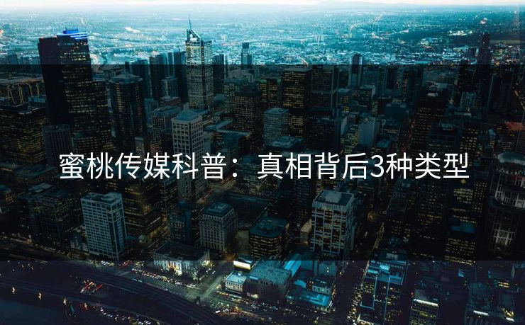 蜜桃传媒科普：真相背后3种类型