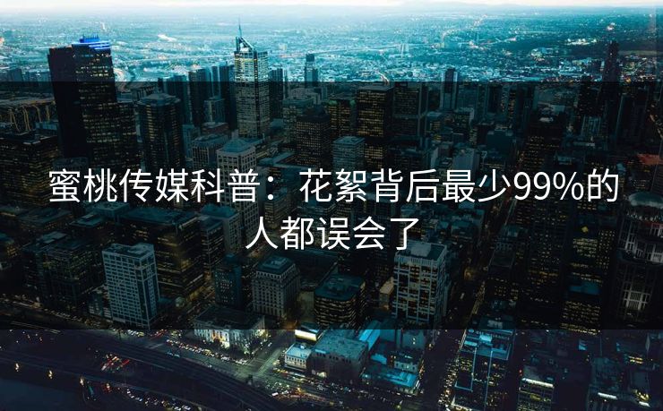 蜜桃传媒科普:花絮背后最少99%的人都误会了 蜜桃传媒科普:花絮背后最少99%的人都误会了