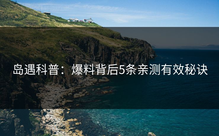 岛遇科普：爆料背后5条亲测有效秘诀