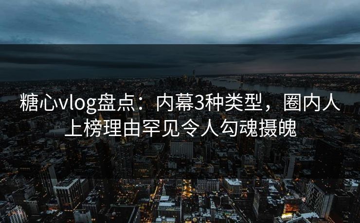 糖心vlog盘点:内幕3种类型,圈内人上榜理由罕见令人勾魂摄魄 糖心vlog盘点:内幕3种类型,圈内人上榜理由罕见令人勾魂摄魄